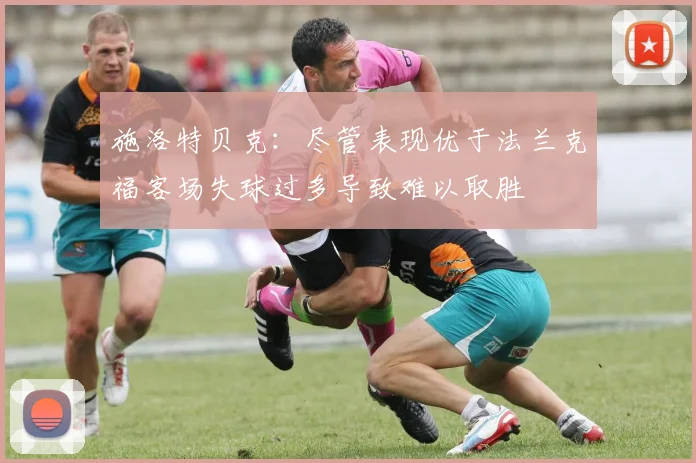 施洛特贝克：尽管表现优于法兰克福客场失球过多导致难以取胜