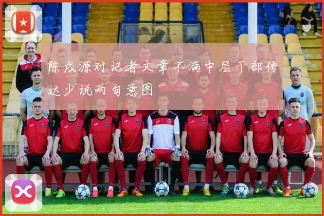 陈戌源对记者文章不满中层干部传达少说两句意图