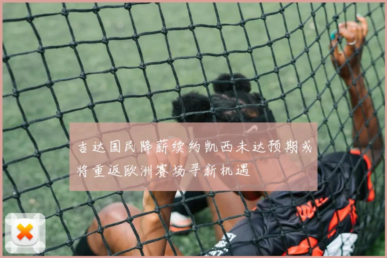吉达国民降薪续约凯西未达预期或将重返欧洲赛场寻新机遇