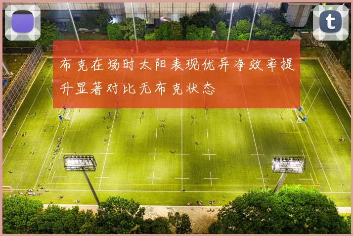布克在场时太阳表现优异净效率提升显著对比无布克状态