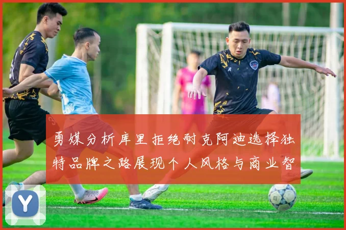 勇媒分析库里拒绝耐克阿迪选择独特品牌之路展现个人风格与商业智慧