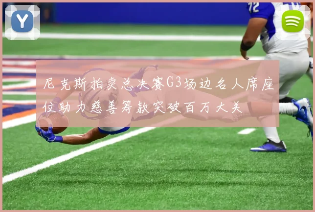 尼克斯拍卖总决赛G3场边名人席座位助力慈善筹款突破百万大关