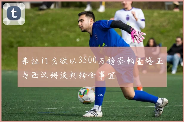 弗拉门戈欲以3500万镑签帕奎塔正与西汉姆谈判转会事宜